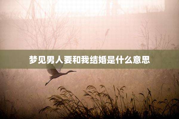 梦见男人要和我结婚是什么意思