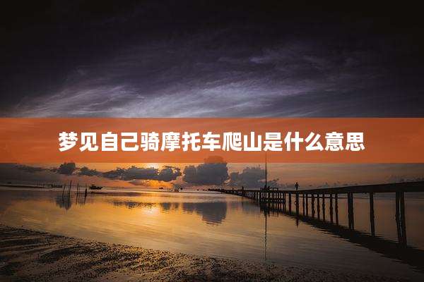 梦见自己骑摩托车爬山是什么意思