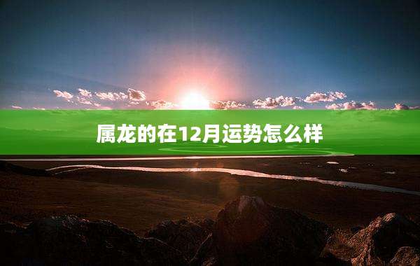 属龙的在12月运势怎么样