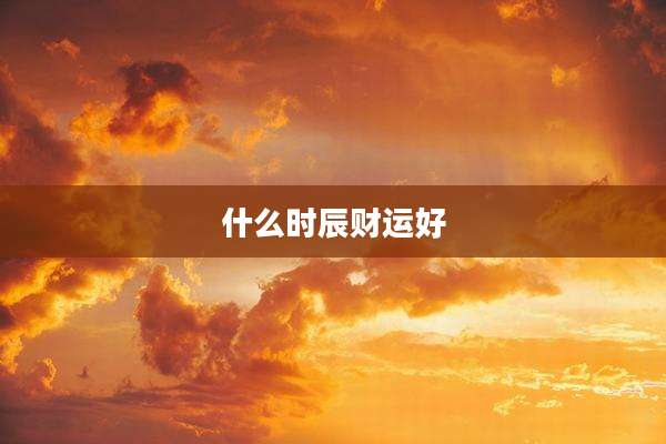 什么时辰财运好