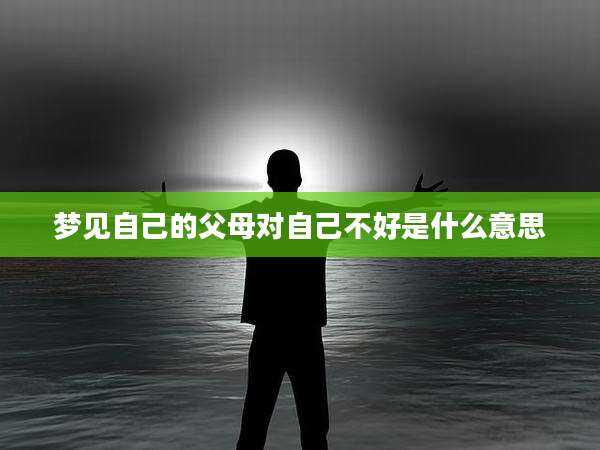 梦见自己的父母对自己不好是什么意思