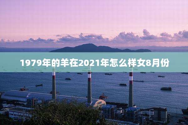 1979年的羊在2021年怎么样女8月份