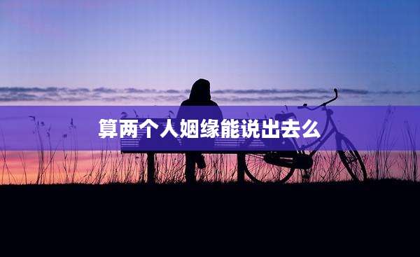算两个人姻缘能说出去么