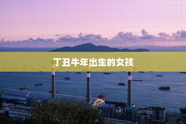 丁丑牛年出生的女孩