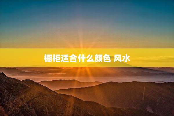 橱柜适合什么颜色 风水
