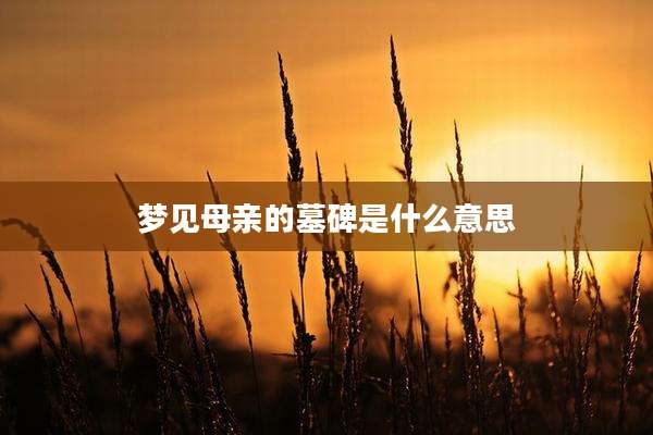 梦见母亲的墓碑是什么意思