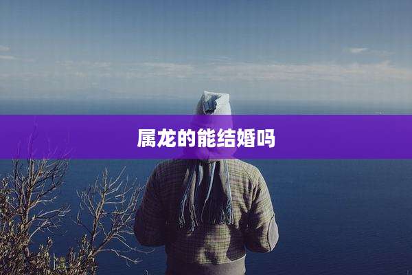 属龙的能结婚吗