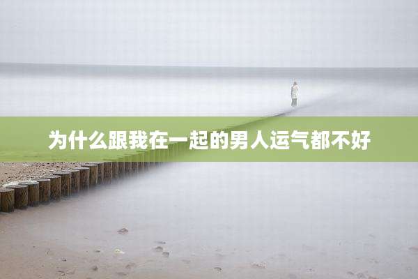 为什么跟我在一起的男人运气都不好