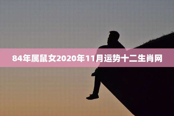 84年属鼠女2020年11月运势十二生肖网