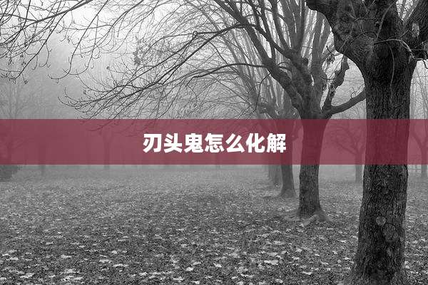 刃头鬼怎么化解