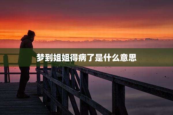 梦到姐姐得病了是什么意思