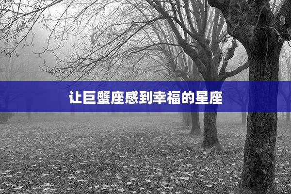 让巨蟹座感到幸福的星座