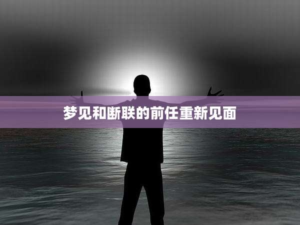 梦见和断联的前任重新见面