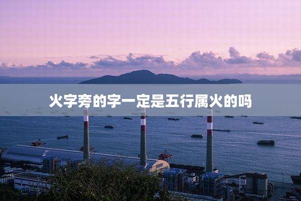 火字旁的字一定是五行属火的吗