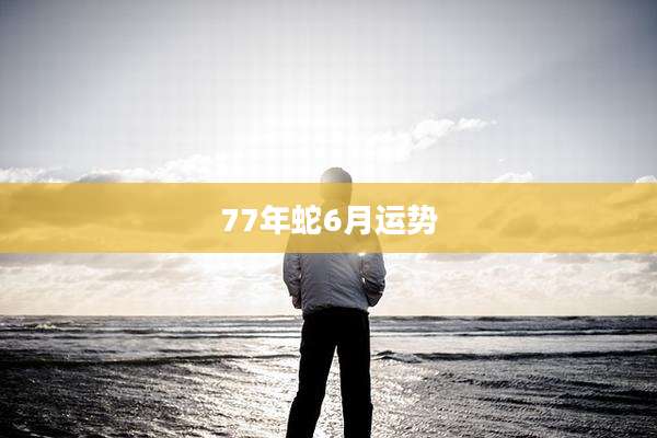 77年蛇6月运势