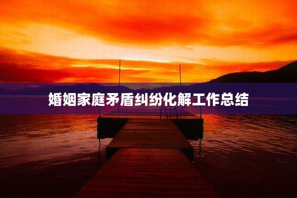 婚姻家庭矛盾纠纷化解工作总结