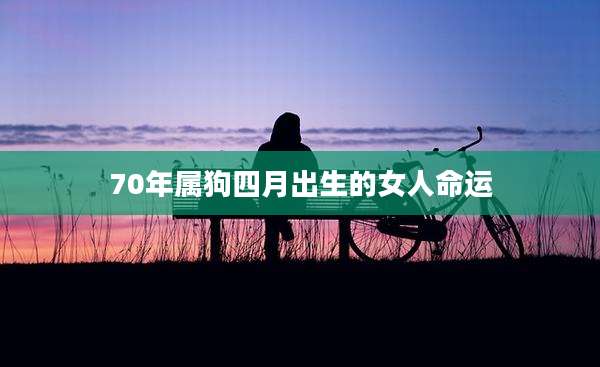 70年属狗四月出生的女人命运