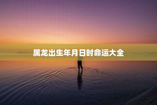 属龙出生年月日时命运大全