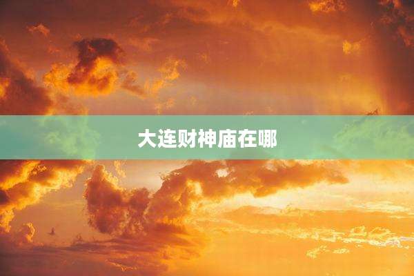 大连财神庙在哪
