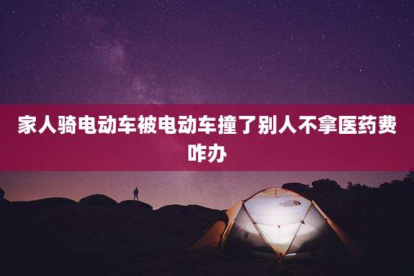 家人骑电动车被电动车撞了别人不拿医药费咋办