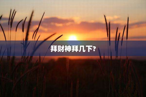 拜财神拜几下?