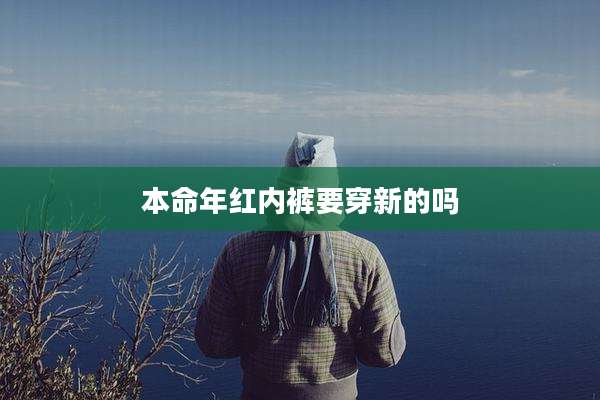 本命年红内裤要穿新的吗