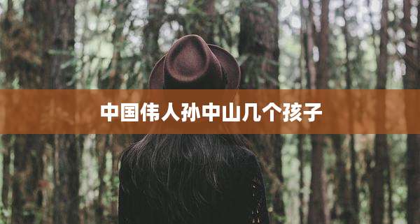 中国伟人孙中山几个孩子