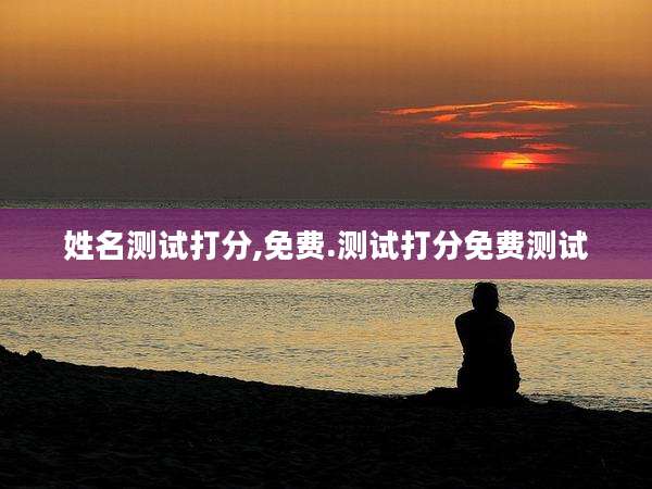 姓名测试打分,免费.测试打分免费测试