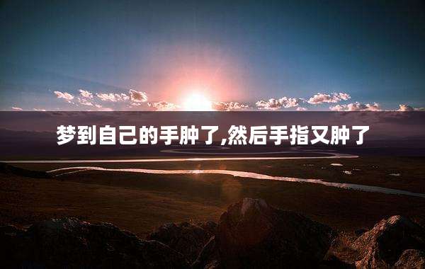 梦到自己的手肿了,然后手指又肿了