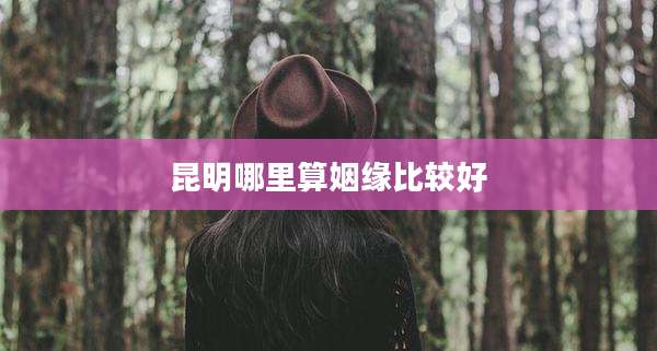 昆明哪里算姻缘比较好