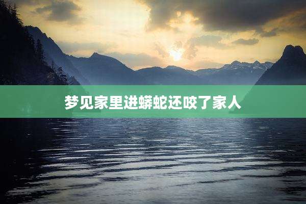 梦见家里进蟒蛇还咬了家人