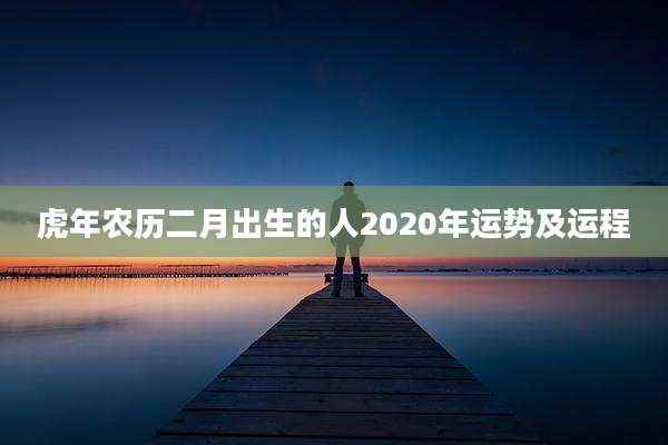 虎年农历二月出生的人2020年运势及运程