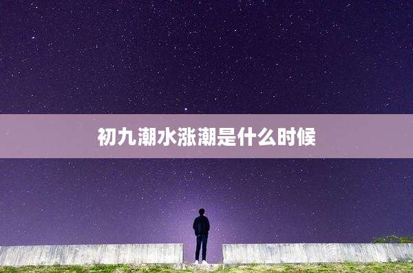 初九潮水涨潮是什么时候
