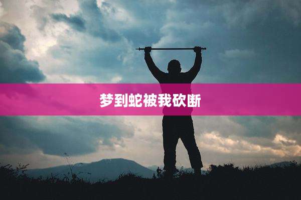 梦到蛇被我砍断