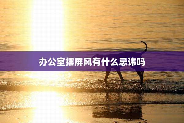 办公室摆屏风有什么忌讳吗