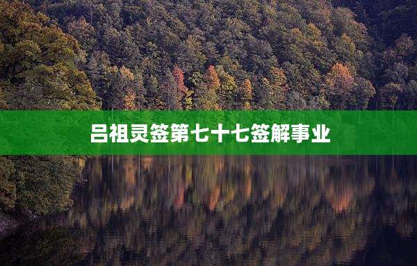 吕祖灵签第七十七签解事业