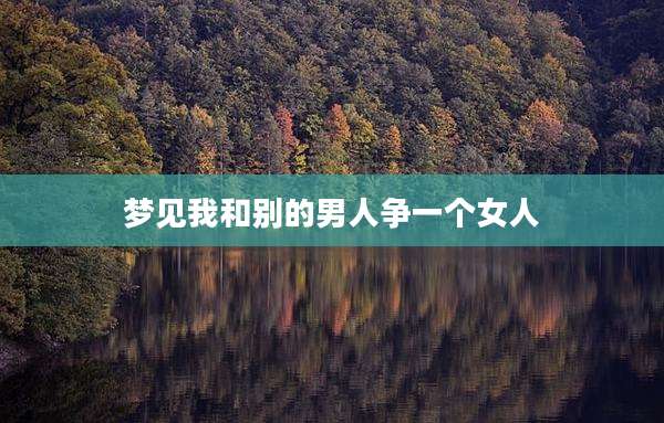 梦见我和别的男人争一个女人