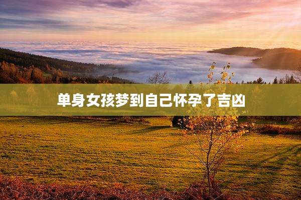 单身女孩梦到自己怀孕了吉凶