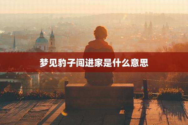 梦见豹子闯进家是什么意思