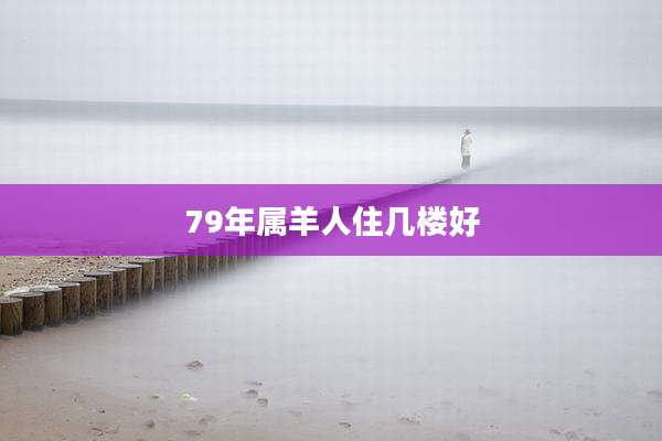 79年属羊人住几楼好