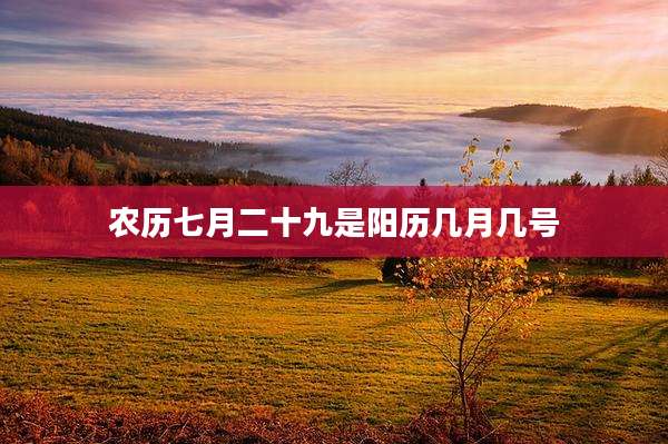 农历七月二十九是阳历几月几号