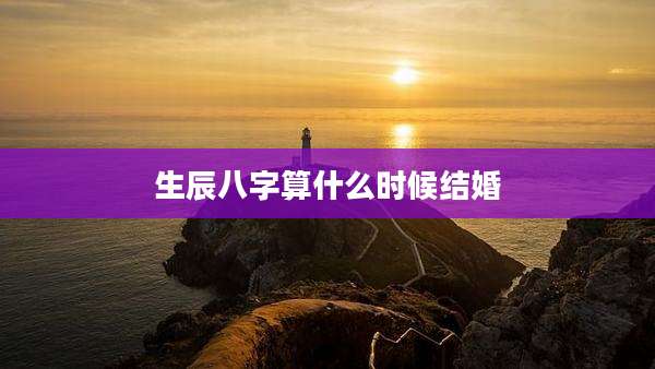 生辰八字算什么时候结婚