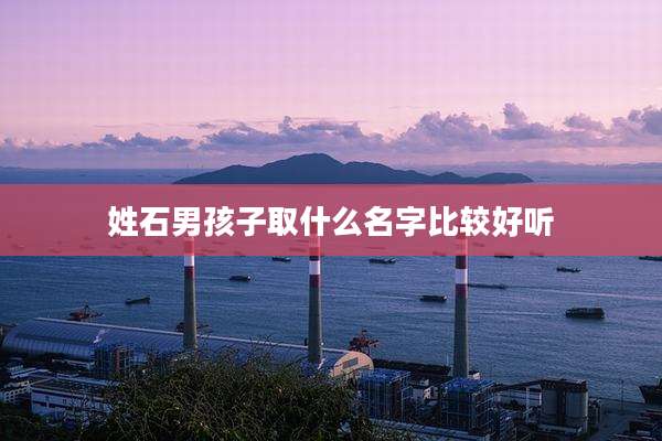 姓石男孩子取什么名字比较好听
