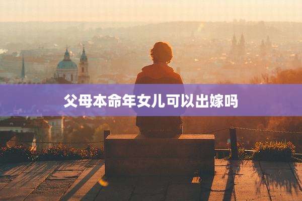 父母本命年女儿可以出嫁吗