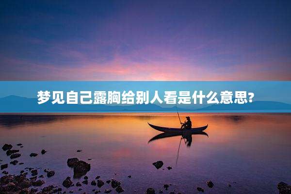 梦见自己露胸给别人看是什么意思?