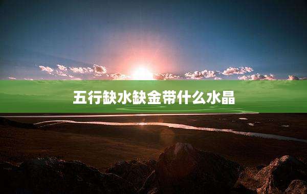 五行缺水缺金带什么水晶