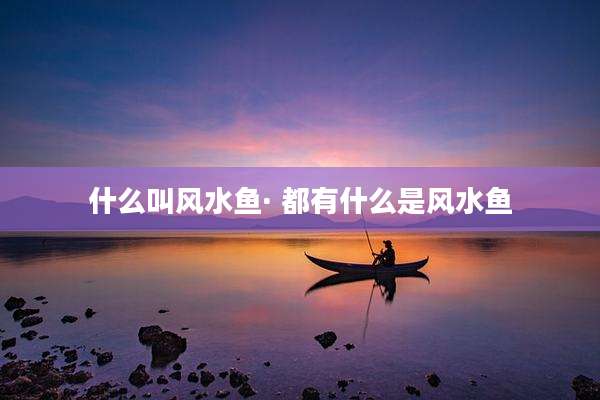 什么叫风水鱼· 都有什么是风水鱼