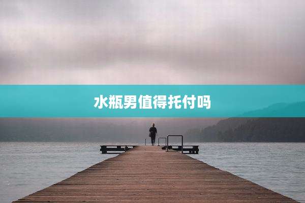 水瓶男值得托付吗