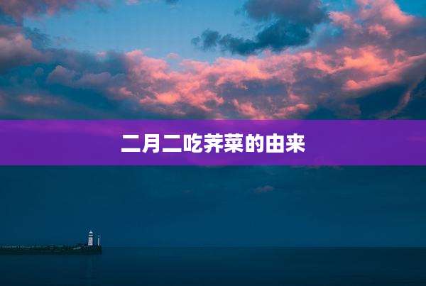 二月二吃荠菜的由来