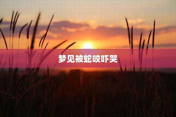 梦见被蛇咬吓哭